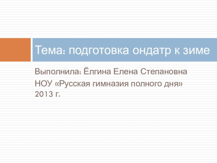 Выполнила: Ёлгина Елена СтепановнаНОУ «Русская гимназия полного дня» 2013 г.Тема: подготовка ондатр к зиме