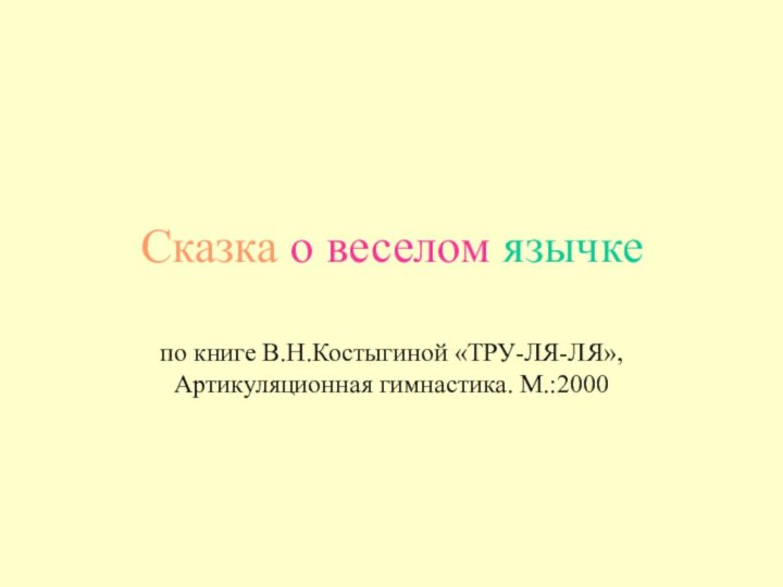 Сказка о веселом язычкепо книге В.Н.Костыгиной «ТРУ-ЛЯ-ЛЯ», Артикуляционная гимнастика. М.:2000