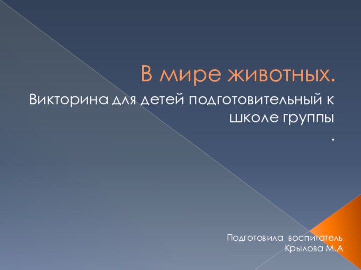 В мире животных.Викторина для детей подготовительный к школе группы.Подготовила воспитатель Крылова М.А