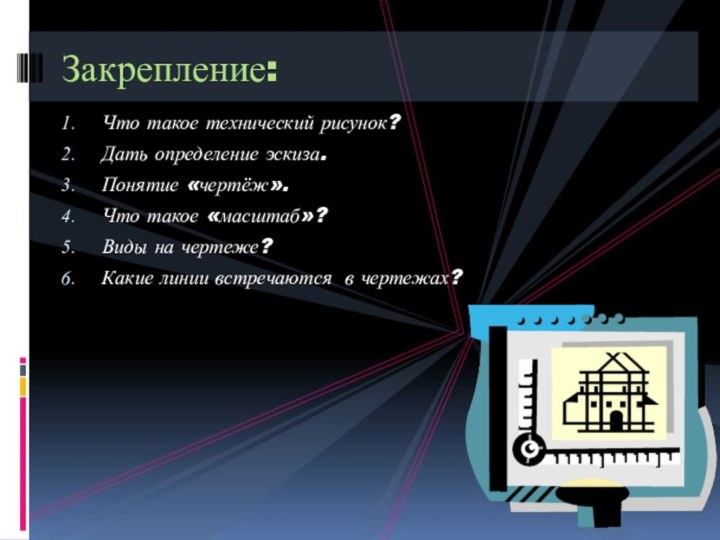 Что такое технический рисунок?Дать определение эскиза.Понятие «чертёж».Что такое «масштаб»?Виды на чертеже?Какие линии встречаются в чертежах?Закрепление: