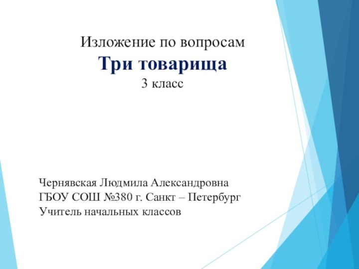 Изложение по вопросамТри товарища3 классЧернявская Людмила АлександровнаГБОУ СОШ №380 г. Санкт – ПетербургУчитель начальных классов