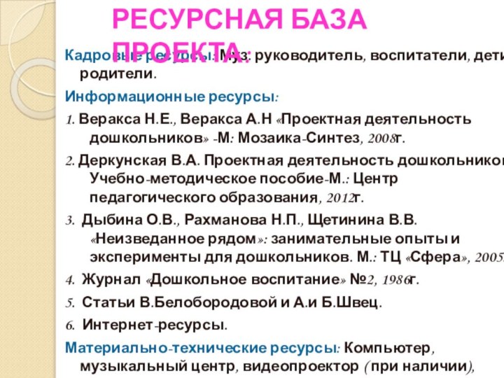 Кадровые ресурсы: Муз. руководитель, воспитатели, дети, родители.Информационные ресурсы: 1. Веракса Н.Е., Веракса