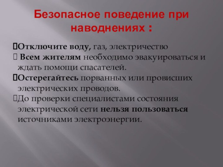 Безопасное поведение при наводнениях :Отключите воду, газ, электричество Всем жителям необходимо эвакуироваться и