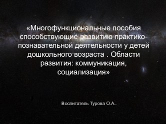 Многофункциональные пособия способствующие развитию практико-познавательной деятельности у детей дошкольного возраста . Области развития: коммуникация, социализация презентация