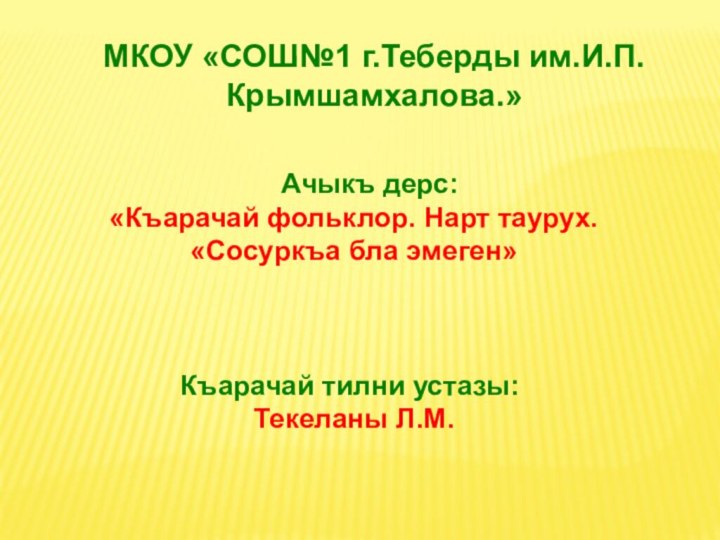 МКОУ «СОШ№1 г.Теберды им.И.П.Крымшамхалова.»   Ачыкъ дерс: «Къарачай фольклор. Нарт таурух.