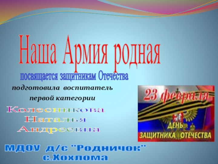 .подготовила воспитательпервой категорииНаша Армия роднаяпосвящается защитникам ОтечестваКолесникова Наталья АндреевнаМДОУ д/с 