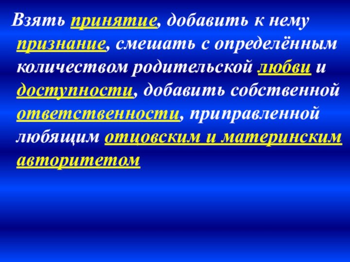 Взять принятие, добавить к нему признание, смешать с определённым количеством родительской