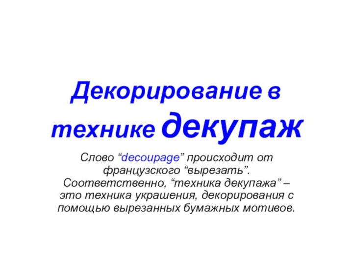 Декорирование в технике декупажСлово “decoupage” происходит от французского “вырезать”. Соответственно, “техника декупажа”