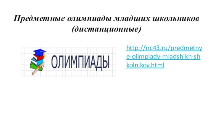 Предметные олимпиады младших школьников(дистанционные)http://irc43.ru/predmetnye-olimpiady-mladshikh-shkolnikov.html