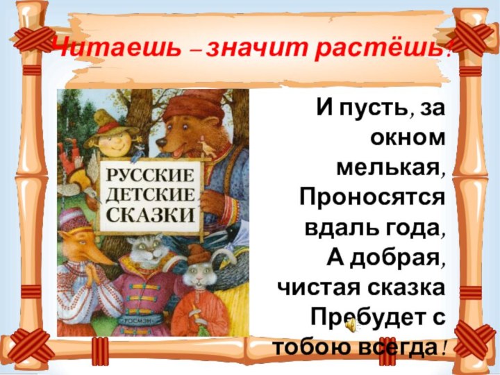 Читаешь – значит растёшь!И пусть, за окном мелькая, Проносятся вдаль года, А