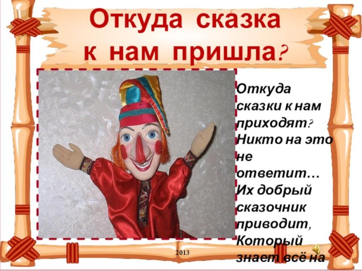 2013Откуда сказка к нам пришла?Откуда сказки к нам приходят? Никто