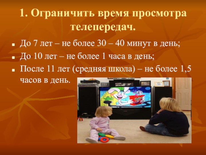 1. Ограничить время просмотра телепередач.До 7 лет – не более 30 –