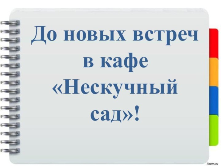 До новых встреч в кафе«Нескучный сад»!