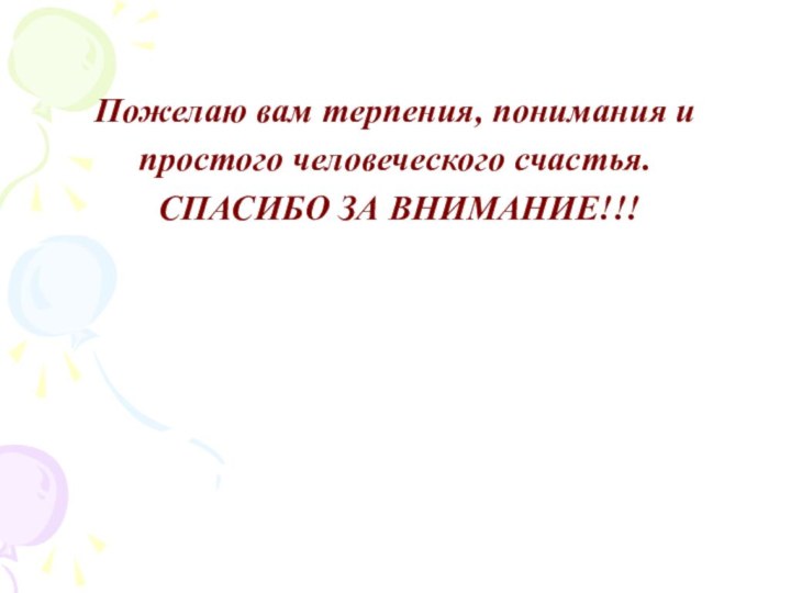 Пожелаю вам терпения, понимания и простого человеческого счастья. СПАСИБО ЗА ВНИМАНИЕ!!!