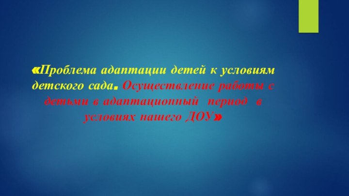 «Проблема адаптации детей к условиям детского сада. Осуществление работы