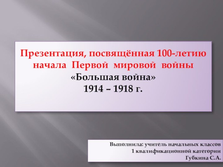 Презентация, посвящённая 100-летию начала Первой мировой войны «Большая война»1914 – 1918 г.Выполнила: