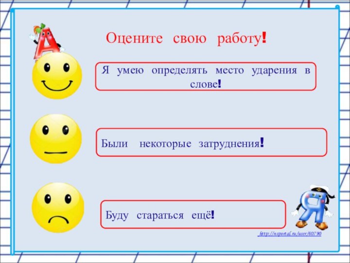 Оцените свою работу!Я умею определять место ударения в слове!Были  некоторые затруднения!Буду стараться ещё!