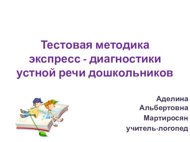 Тестовая методика экспресс - диагностики устной речи дошкольников Аделина АльбертовнаМартиросян учитель-логопед