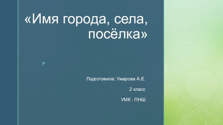 «Имя города, села, посёлка»Подготовила: Умарова А.Е.2 классУМК : ПНШ