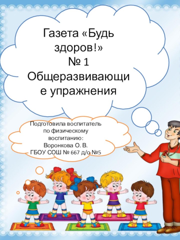 Газета «Будь здоров!»№ 1Общеразвивающие упражнения Подготовила воспитатель по физическому воспитанию:Воронкова О. В.