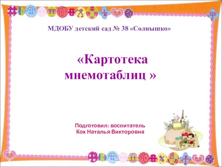 МДОБУ детский сад № 38 «Солнышко» «Картотека мнемотаблиц »Подготовил: воспитательКох Наталья Викторовна