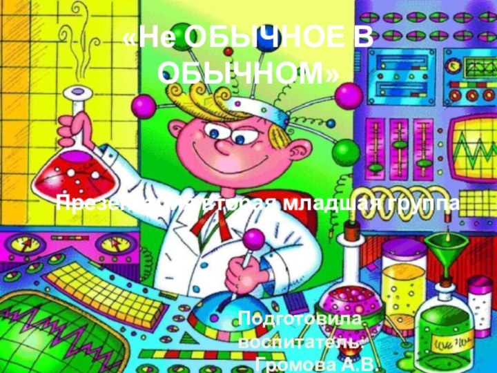 «Не ОБЫЧНОЕ В ОБЫЧНОМ»Презентация вторая младшая группаПодготовила воспитатель:  Громова А.В.