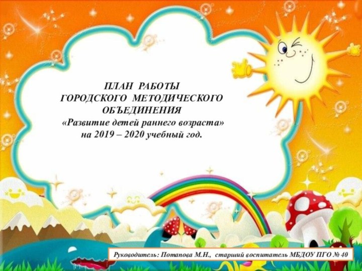 ПЛАН РАБОТЫГОРОДСКОГО МЕТОДИЧЕСКОГО ОБЪЕДИНЕНИЯ «Развитие детей раннего возраста»на 2019 – 2020 учебный