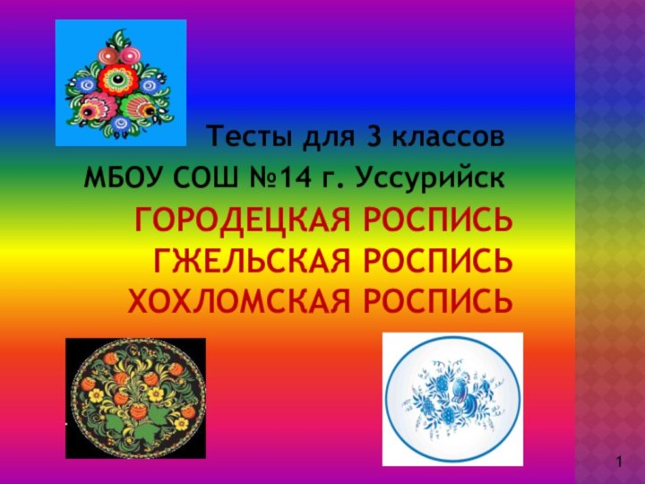 Городецкая роспись гжельская роспись хохломская роспись   Тесты для 3 классовМБОУ СОШ №14 г. Уссурийск1