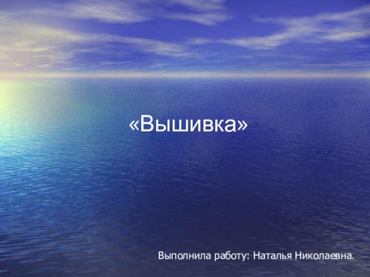 «Вышивка»Выполнила работу: Наталья Николаевна.