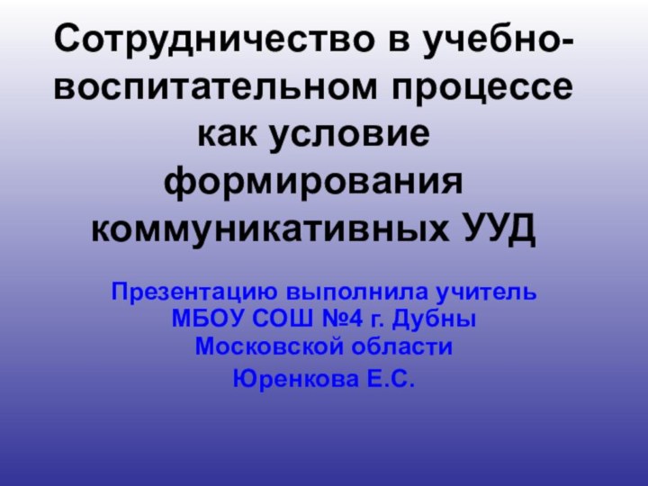 Презентацию выполнила учитель МБОУ СОШ №4 г. Дубны Московской областиЮренкова Е.С.Сотрудничество в