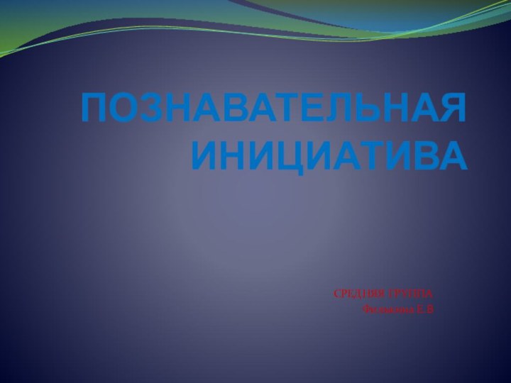 ПОЗНАВАТЕЛЬНАЯ ИНИЦИАТИВАСРЕДНЯЯ ГРУППА Филькина Е.В