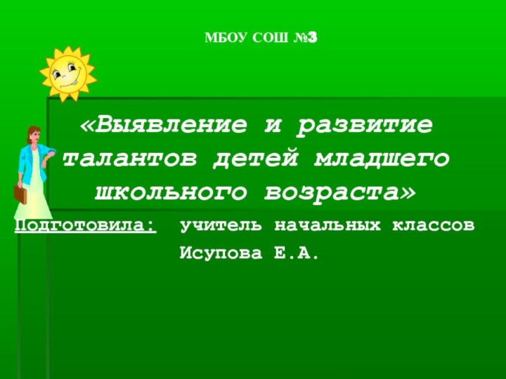 МБОУ СОШ №3 «Выявление и развитие талантов детей младшего школьного возраста»Подготовила: учитель