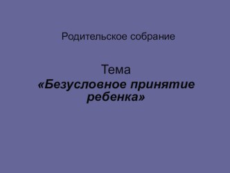 Родительское собрание Безусловное принятие ребенка презентация по теме Родительское собрание Безусловное принятие ребенкаКонспект собрания.Упражнение Мой ребенокА пока я попрошу вас сделать одно простое задание. Перед вами лежат листочки, разделенные на д