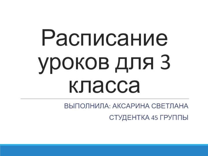 Расписание уроков для 3 классаВЫПОЛНИЛА: АКСАРИНА СВЕТЛАНАСТУДЕНТКА 45 ГРУППЫ