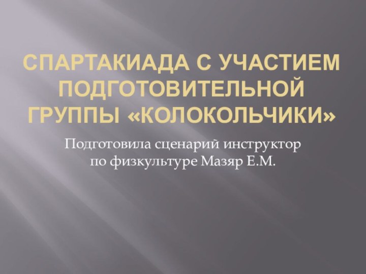 Спартакиада с участием подготовительной группы «Колокольчики»Подготовила сценарий инструктор по физкультуре Мазяр Е.М.