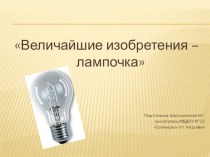 Величайшие изобретения - лампочка(презентация) презентация к уроку по окружающему миру (подготовительная группа)
