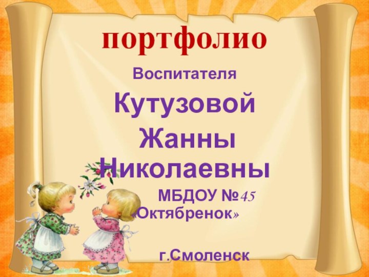 портфолио Воспитателя Кутузовой Жанны Николаевны      МБДОУ №45