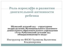 Опыт работы по взаимодействию с семьями воспитанников. Роль взрослого в развитии двигательной активности ребенка. Инструктор по ФИЗО Халикова Валентина Владимировна презентация к уроку по теме