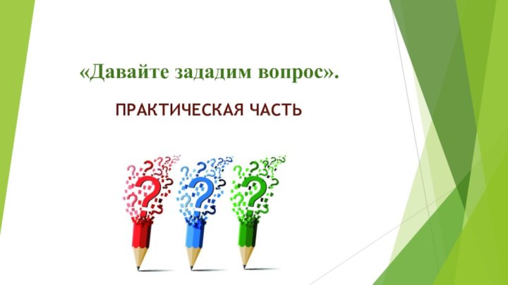 «Давайте зададим вопрос».ПРАКТИЧЕСКАЯ ЧАСТЬ