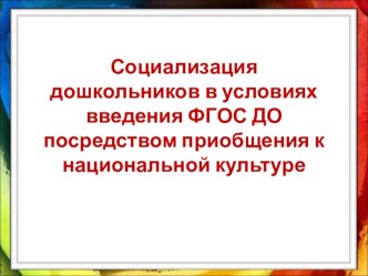 Социализация дошкольников в условиях введения ФГОС ДО посредством приобщения к национальной культуре презентация к уроку ( группа)