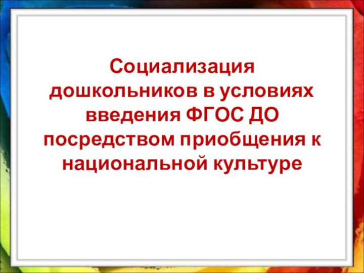 Социализация дошкольников в условиях введения ФГОС ДО посредством приобщения к национальной культуре