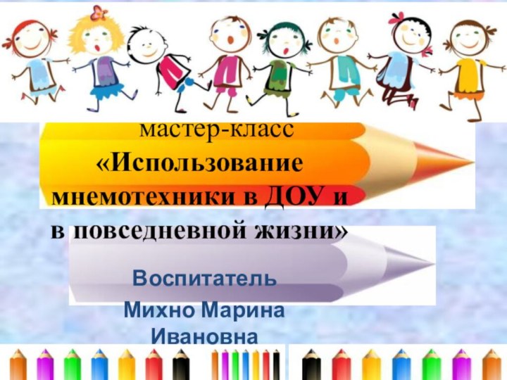 мастер-класс «Использование мнемотехники в ДОУ и в повседневной жизни»Воспитатель Михно Марина Ивановна