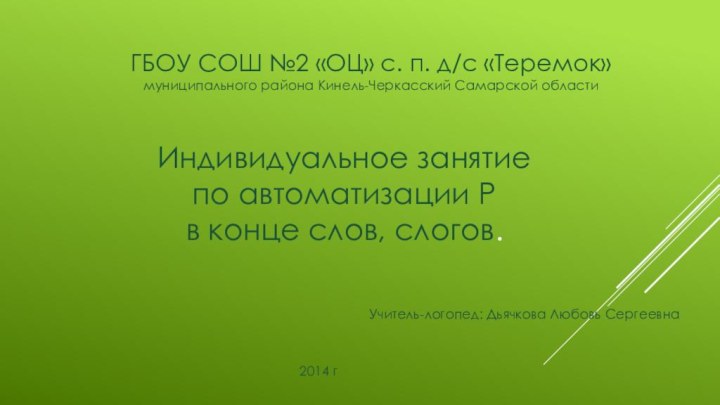 Индивидуальное занятие по автоматизации Р в конце слов, слогов.Учитель-логопед: Дьячкова Любовь СергеевнаГБОУ