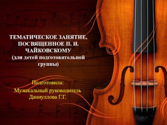 Тематическое занятие, посвящённое П.И. Чайковскому(для детей подготовительной группы) план-конспект занятия (подготовительная группа) по теме