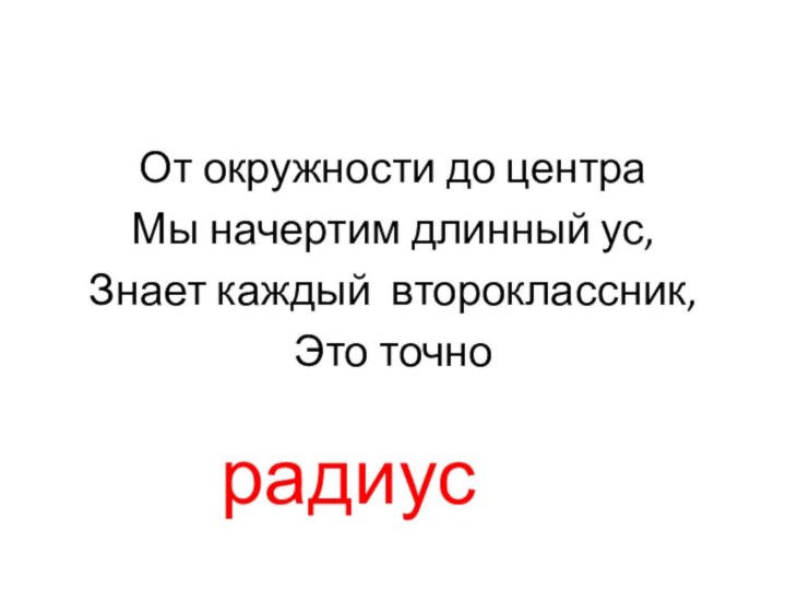 От окружности до центраМы начертим длинный ус,Знает каждый второклассник,Это точно радиус