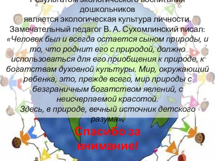 Результатом экологического воспитания дошкольников  является экологическая культура личности. Замечательный педагог В.