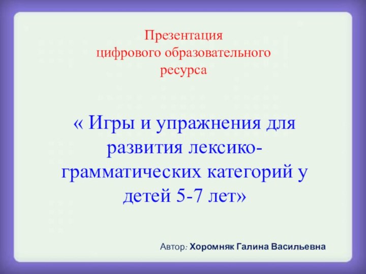 Презентация цифрового образовательного ресурса« Игры и упражнения для развития лексико-грамматических категорий у