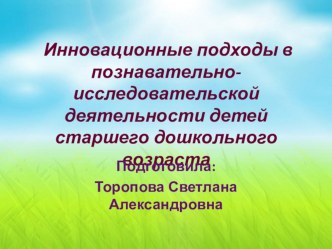 Инновационные подходы в исследовательской деятельности детей старшего дошкольного возраста презентация к уроку по окружающему миру (старшая группа)