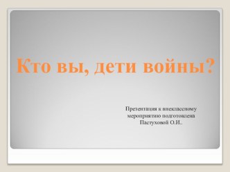 Внеклассное мероприятие, посвященное Дню Победы в Великой Отечественной войне Кто вы, дети войны? классный час по теме Целью мероприятия является расширение знаний учащихся о Великой Отечественной войне; воспитание уважения к пожилым людям: ветеранам войн