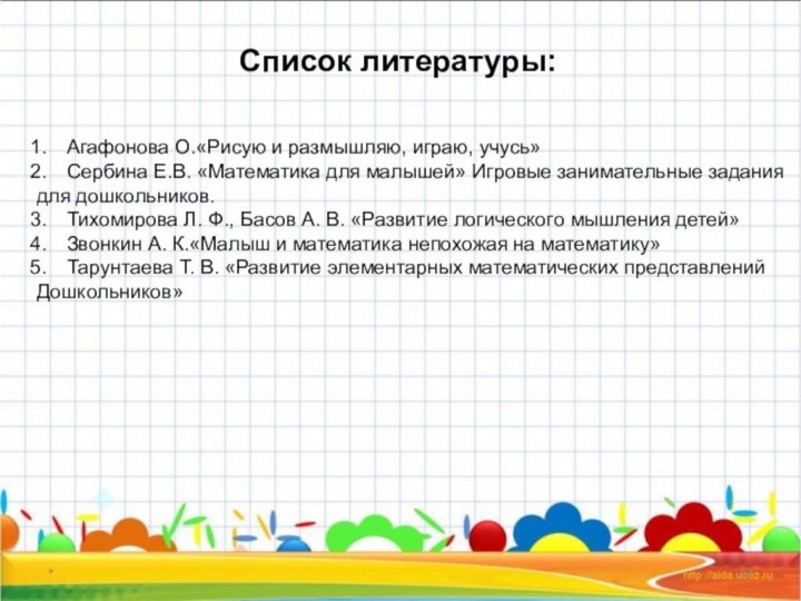 *Список литературы: Агафонова О.«Рисую и размышляю, играю, учусь»Сербина Е.В. «Математика для малышей»